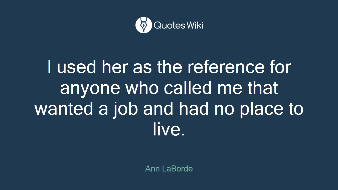 I used her as the reference for anyone who called me that wanted a job and had no place to live.