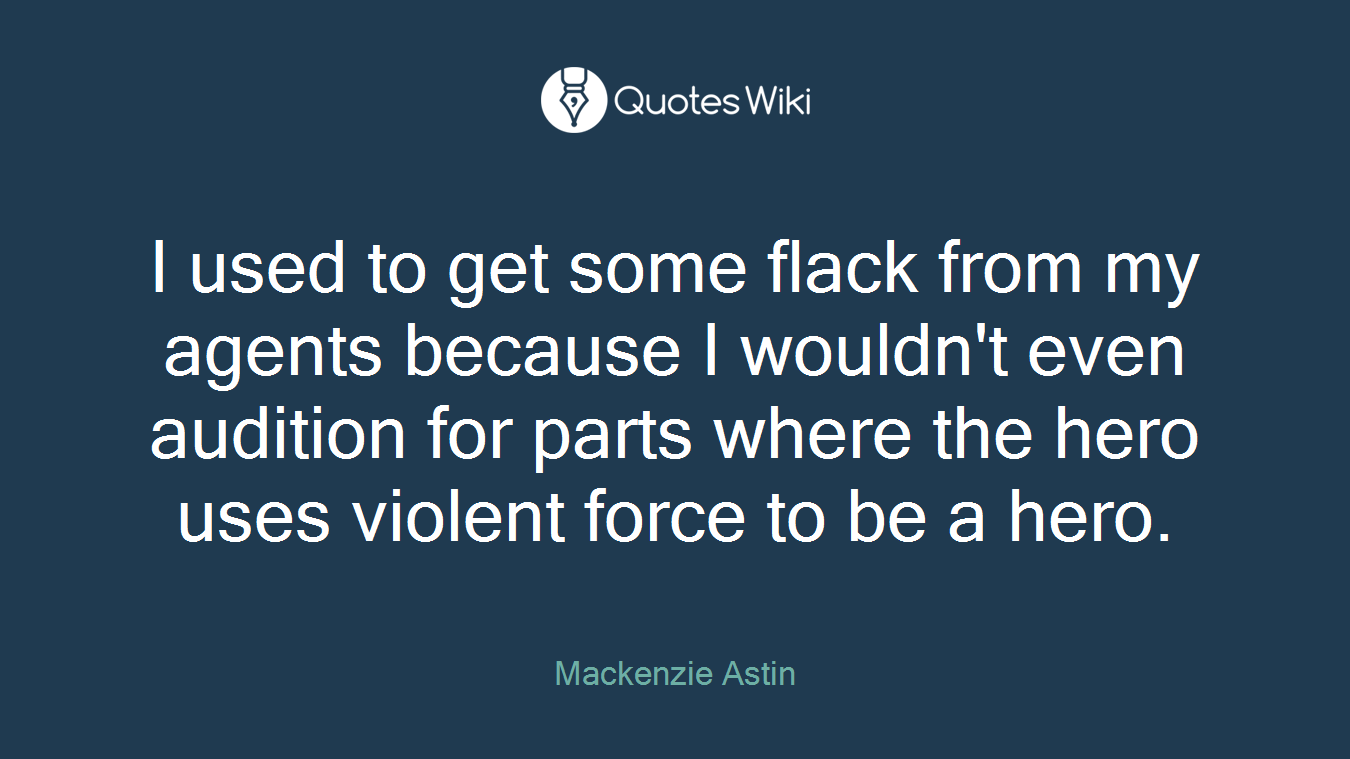 I used to get some flack from my agents because I wouldn't even audition for parts where the hero uses violent force to be a hero.