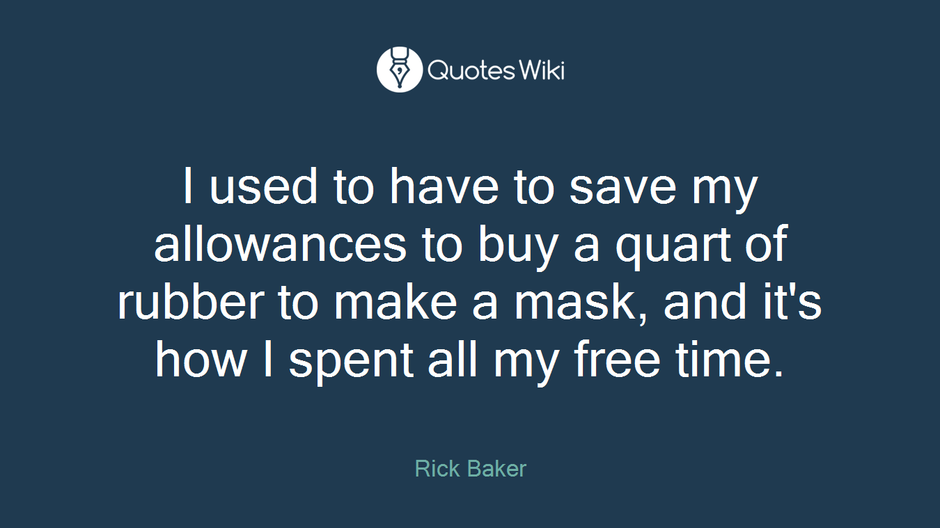 I used to have to save my allowances to buy a quart of rubber to make a mask, and it's how I spent all my free time.