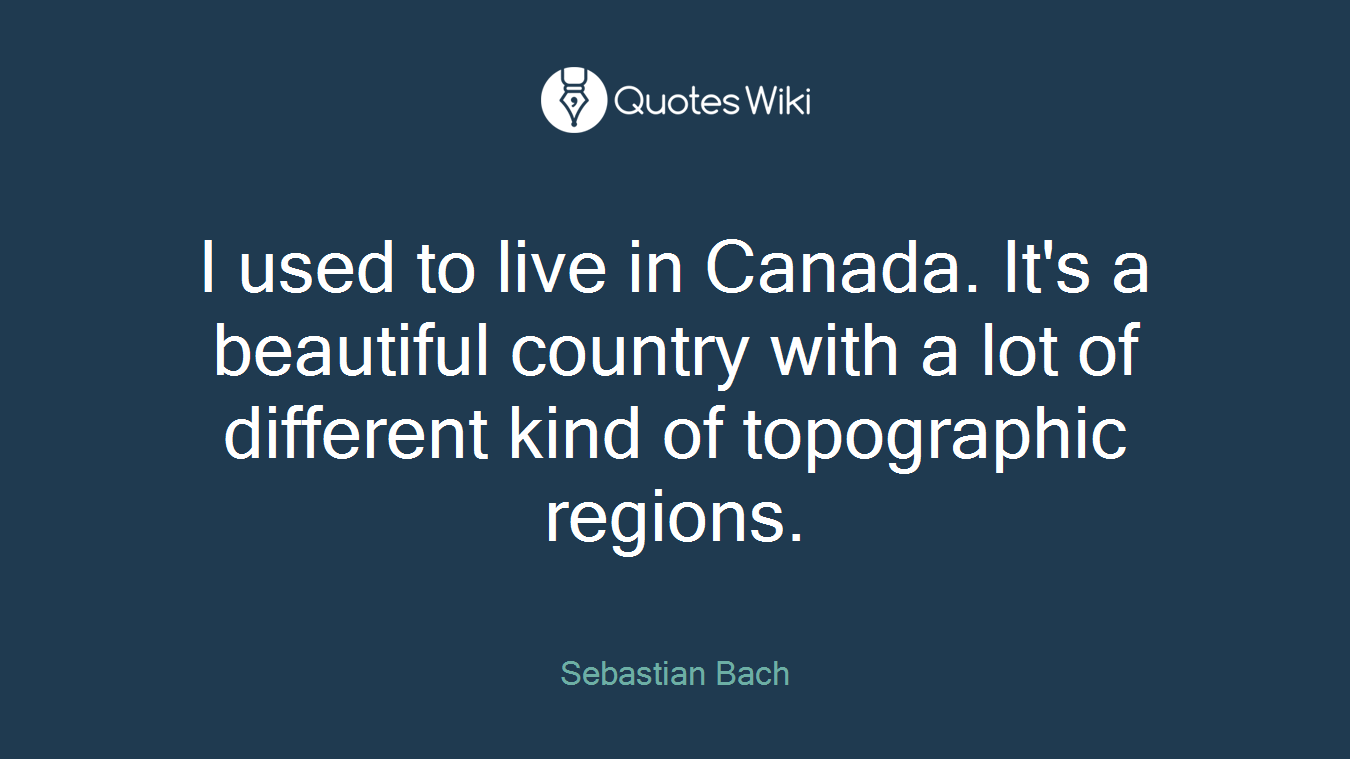 I used to live in Canada. It's a beautiful country with a lot of different kind of topographic regions.