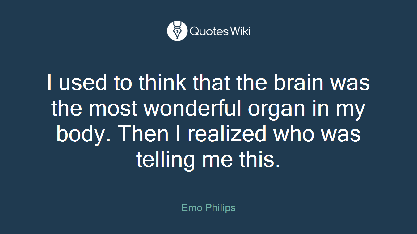 I used to think that the brain was the most wonderful organ in my body. Then I realized who was telling me this.