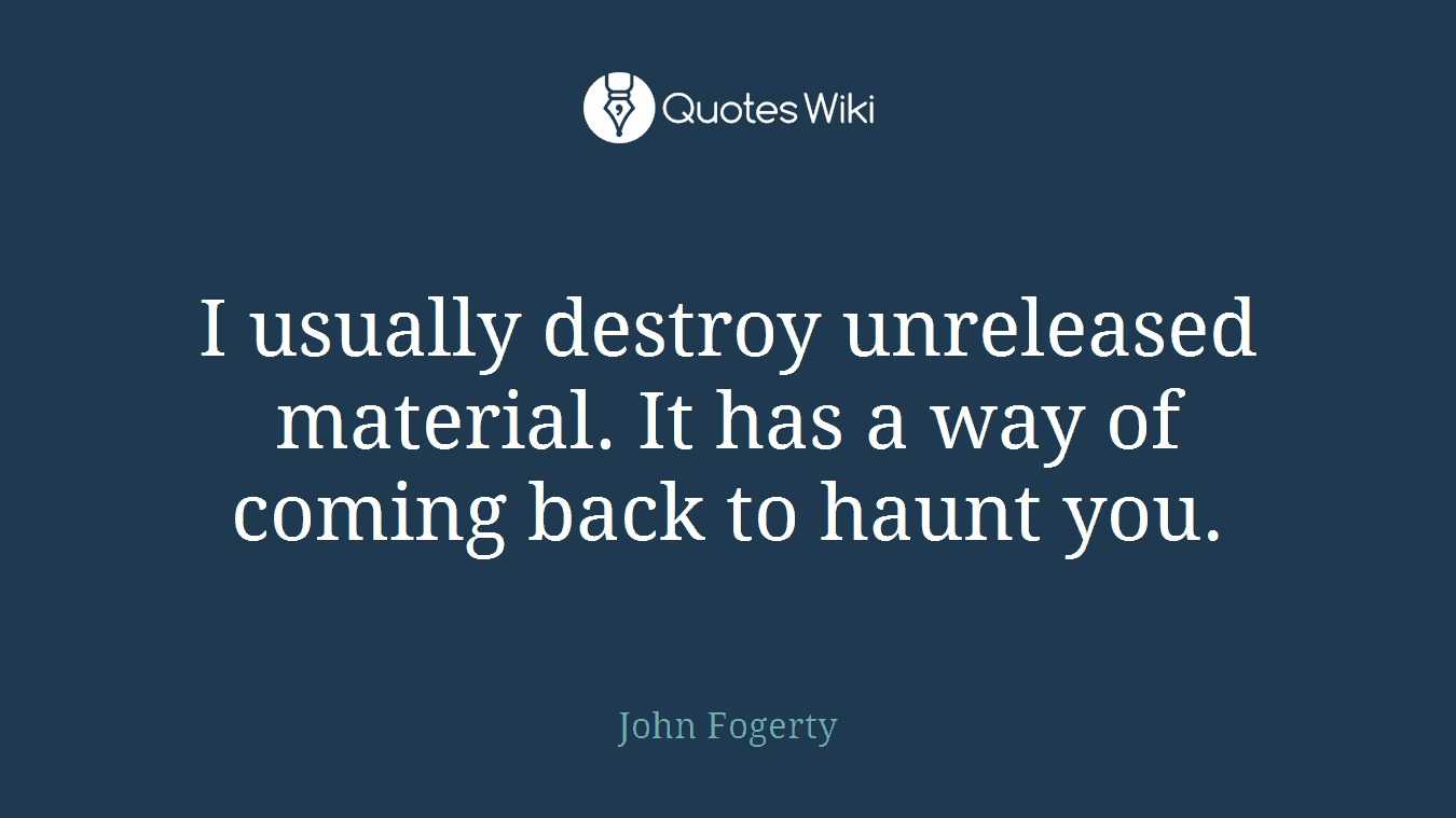 I usually destroy unreleased material. It has a way of coming back to haunt you.