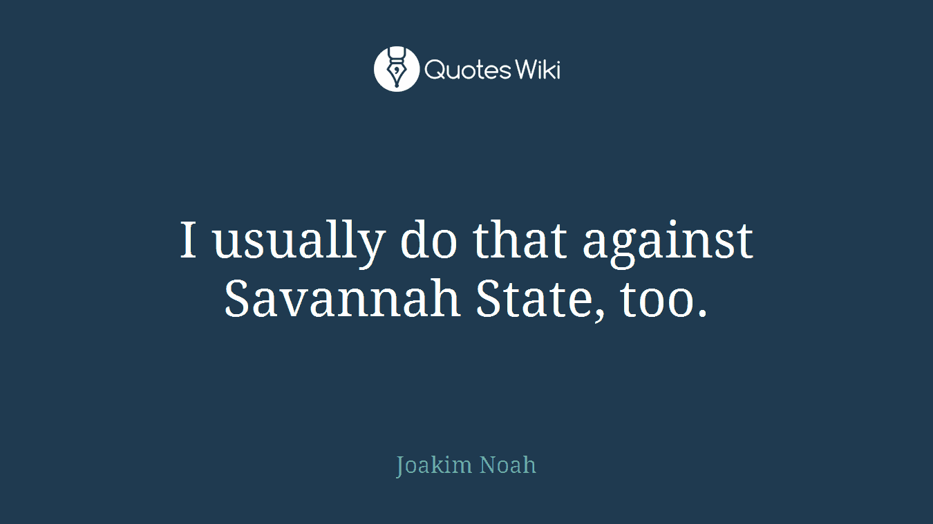 I usually do that against Savannah State, too.