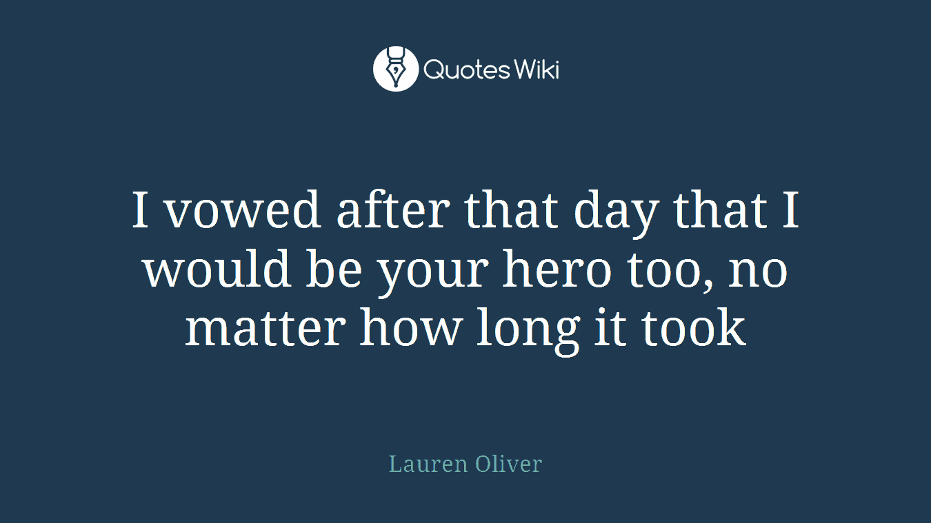 I vowed after that day that I would be your hero too, no matter how long it took