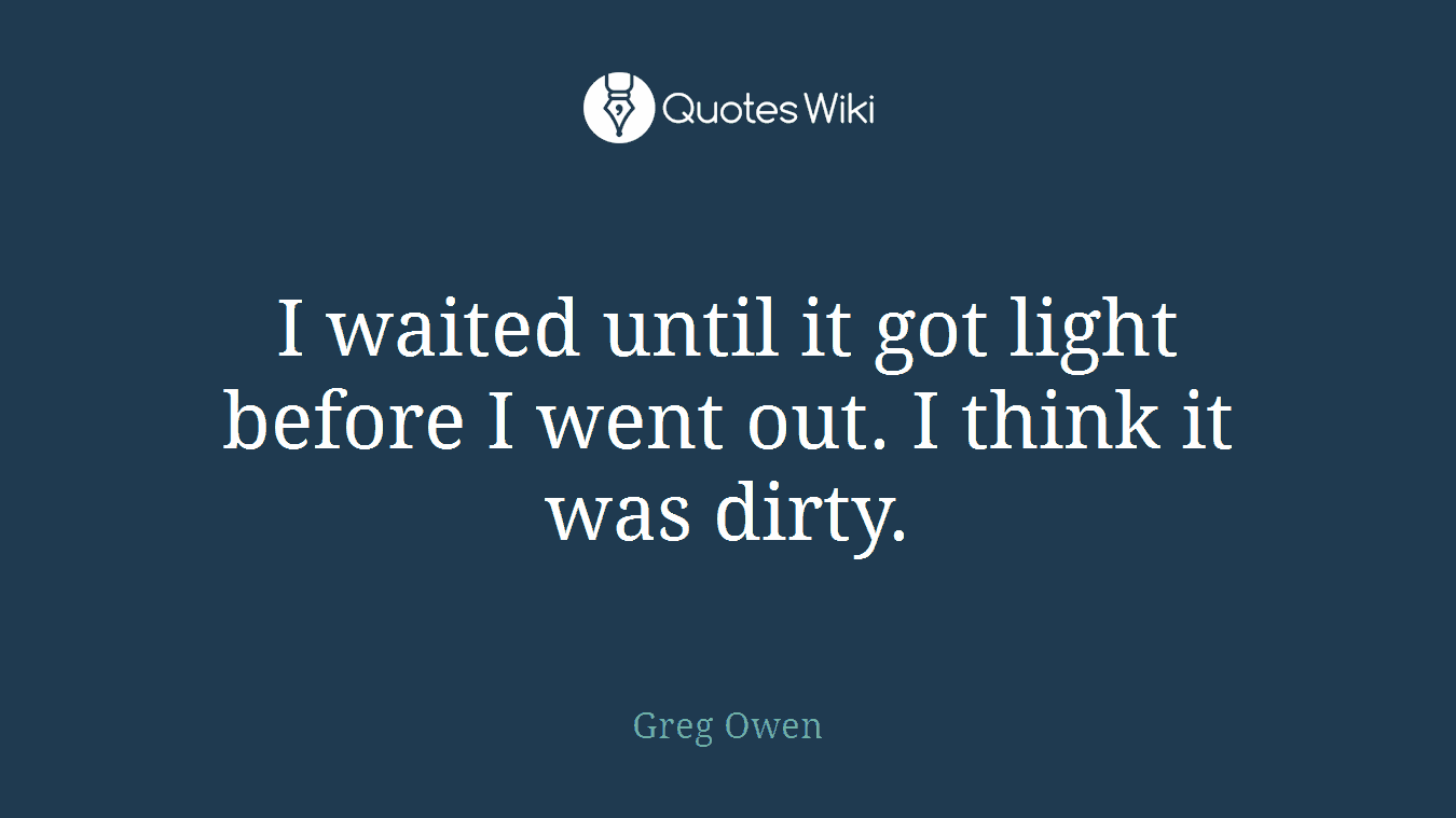 I waited until it got light before I went out. I think it was dirty.