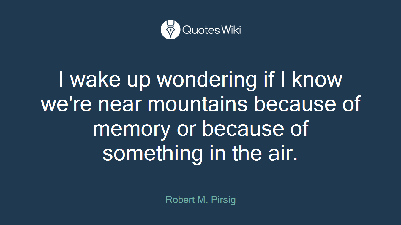 I wake up wondering if I know we're near mountains because of memory or because of something in the air.