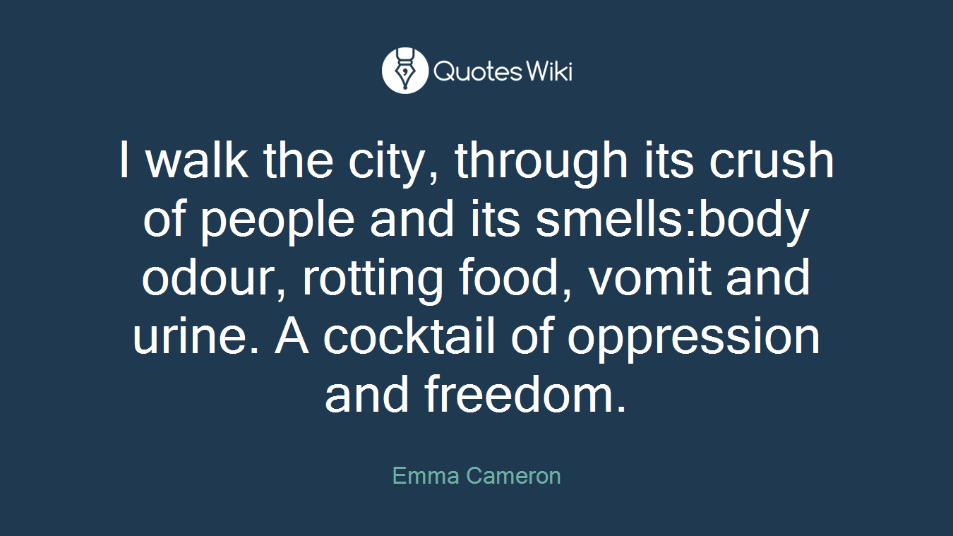 I walk the city, through its crush of people and its smells:body odour, rotting food, vomit and urine. A cocktail of oppression and freedom.