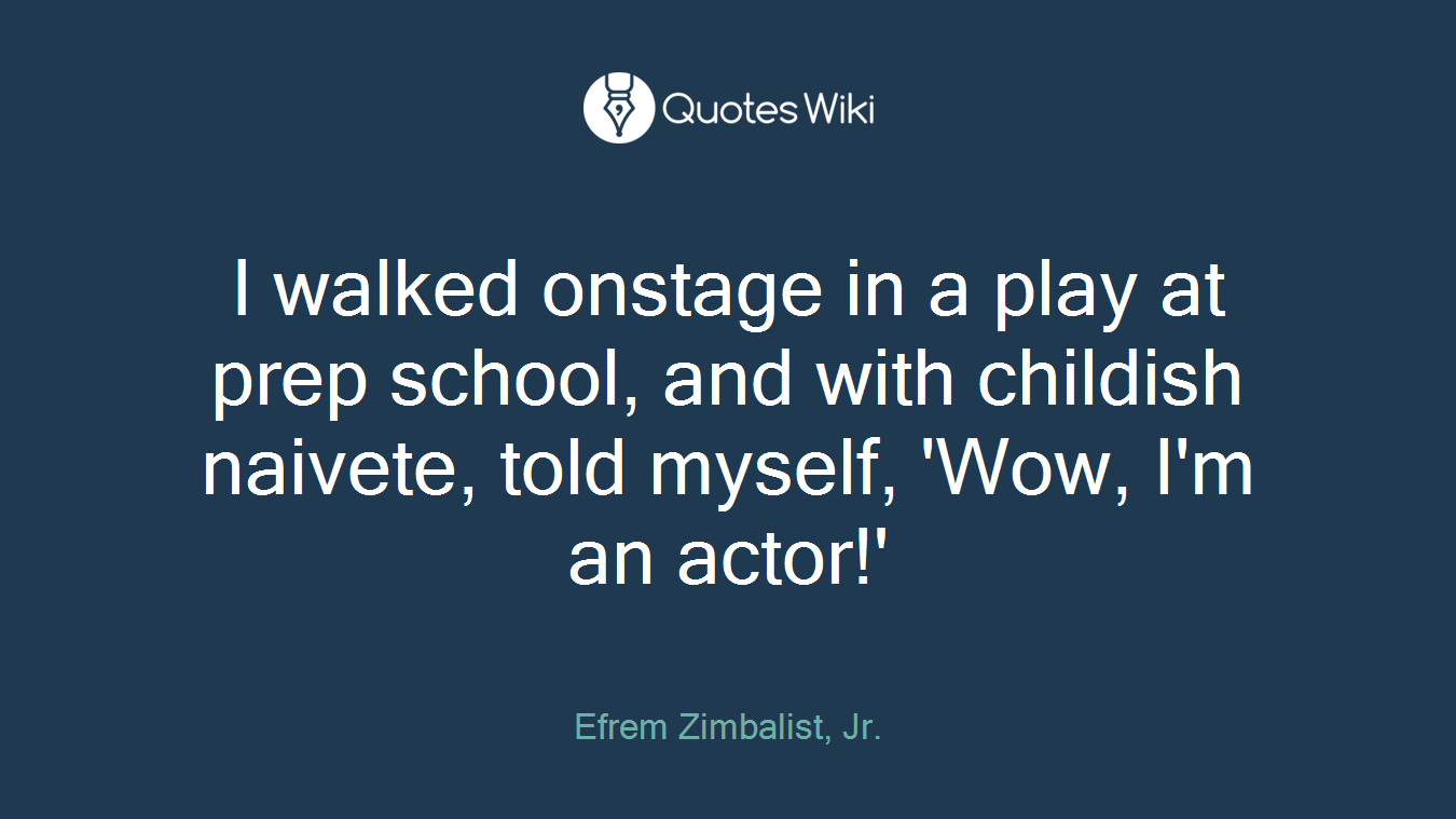 I walked onstage in a play at prep school, and with childish naivete, told myself, 'Wow, I'm an actor!'