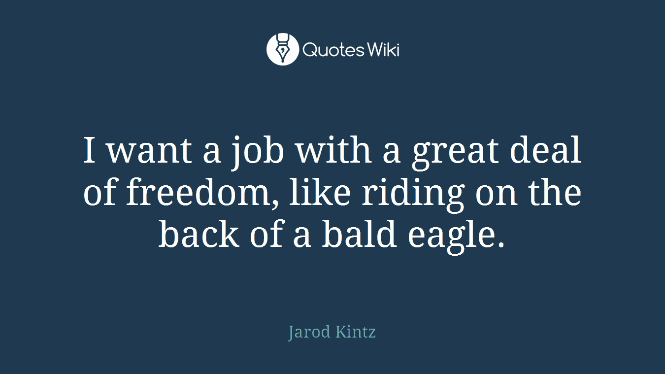 I want a job with a great deal of freedom, like riding on the back of a bald eagle.