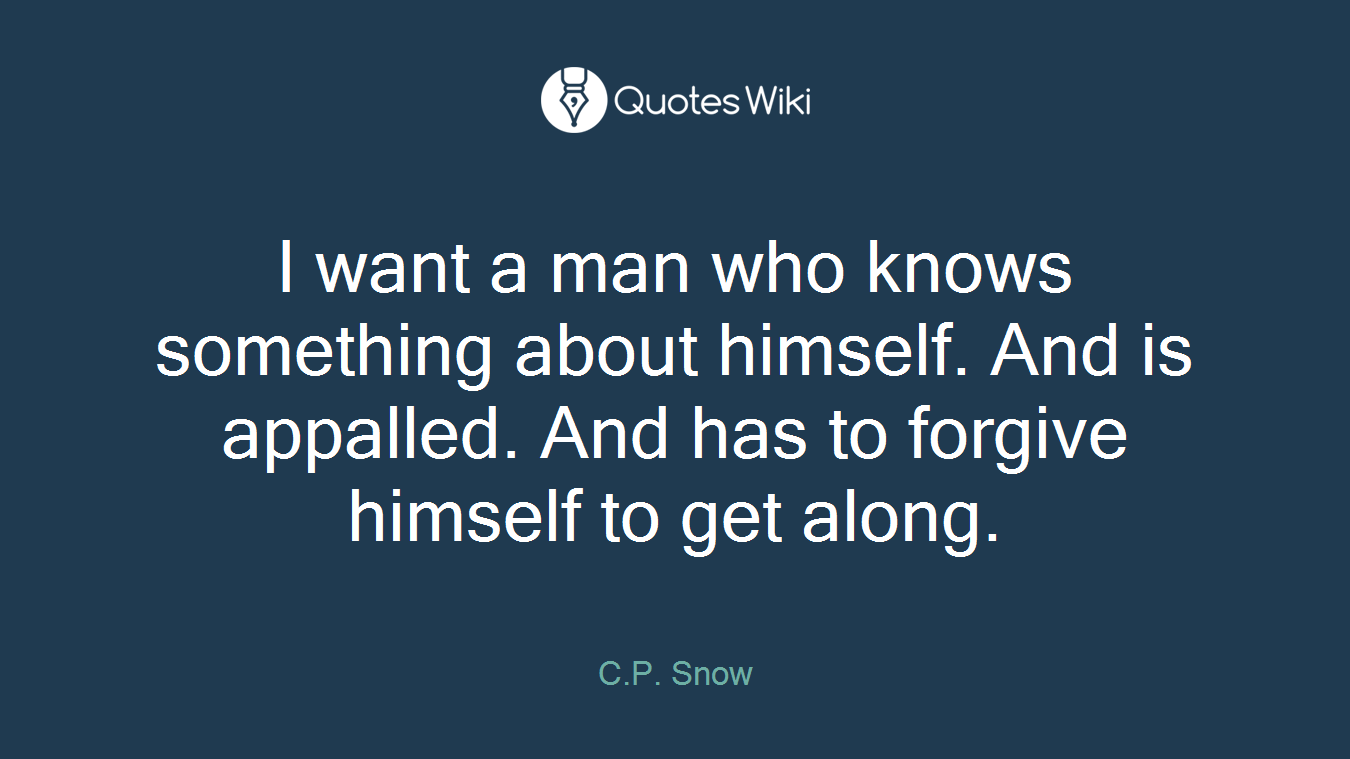I want a man who knows something about himself. And is appalled. And has to forgive himself to get along.
