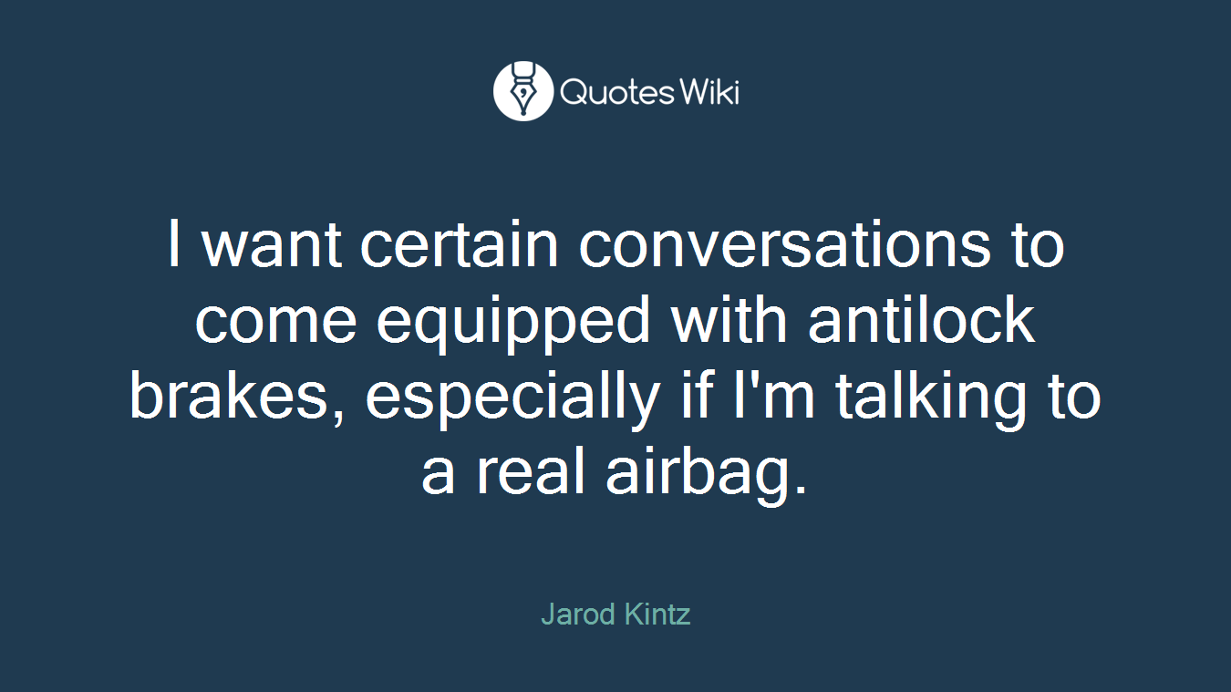 I want certain conversations to come equipped with antilock brakes, especially if I'm talking to a real airbag.