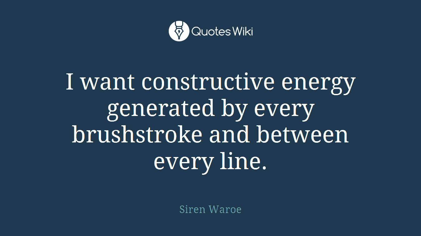 I want constructive energy generated by every brushstroke and between every line.
