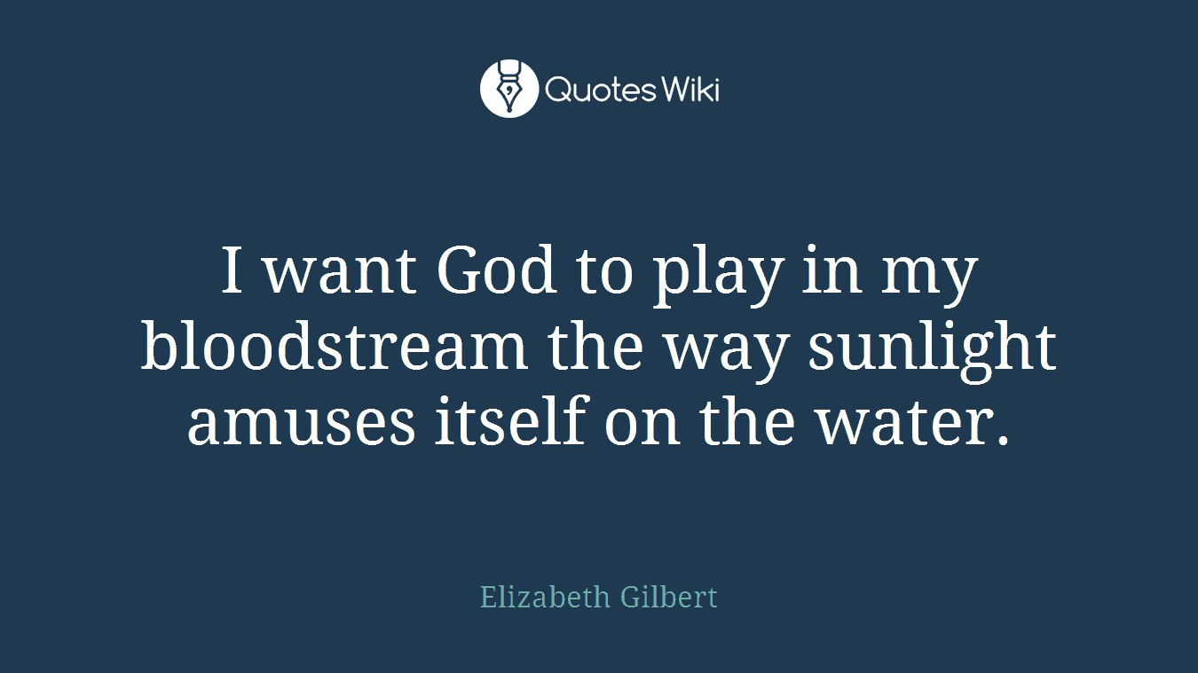 I want God to play in my bloodstream the way sunlight amuses itself on the water.