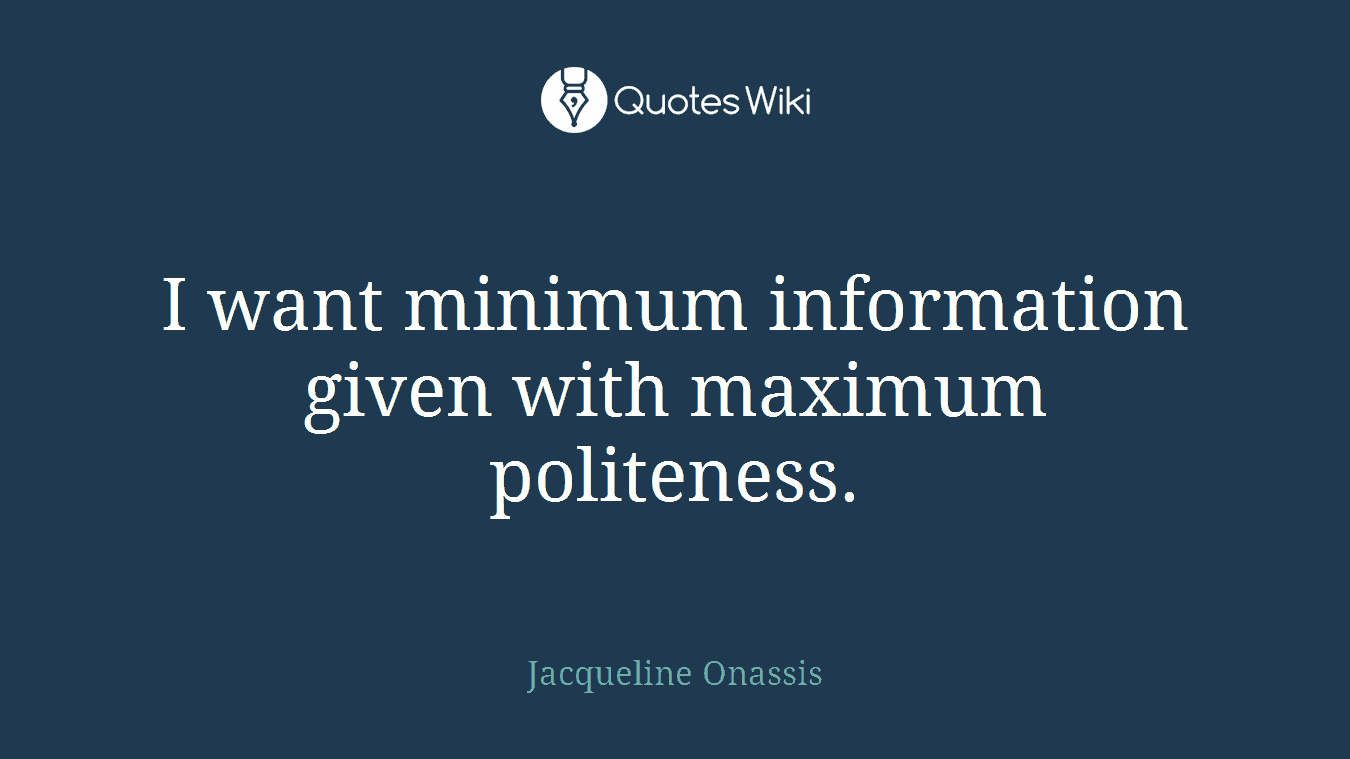 I want minimum information given with maximum politeness.