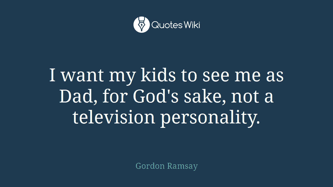 I want my kids to see me as Dad, for God's sake, not a television personality.