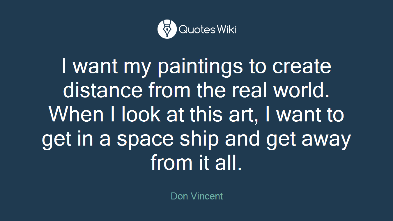 I want my paintings to create distance from the real world. When I look at this art, I want to get in a space ship and get away from it all.