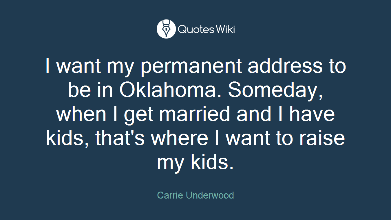 I want my permanent address to be in Oklahoma. Someday, when I get married and I have kids, that's where I want to raise my kids.