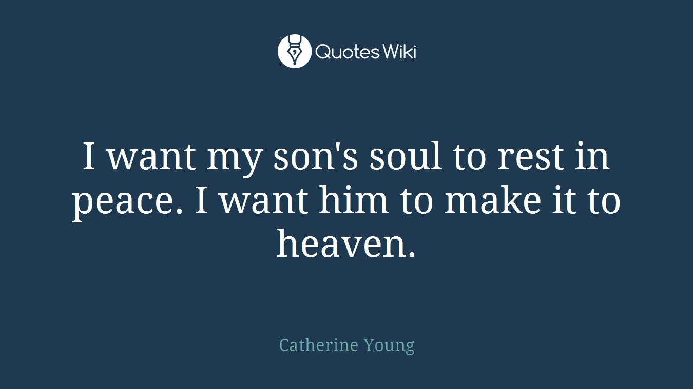I want my son's soul to rest in peace. I want him to make it to heaven.