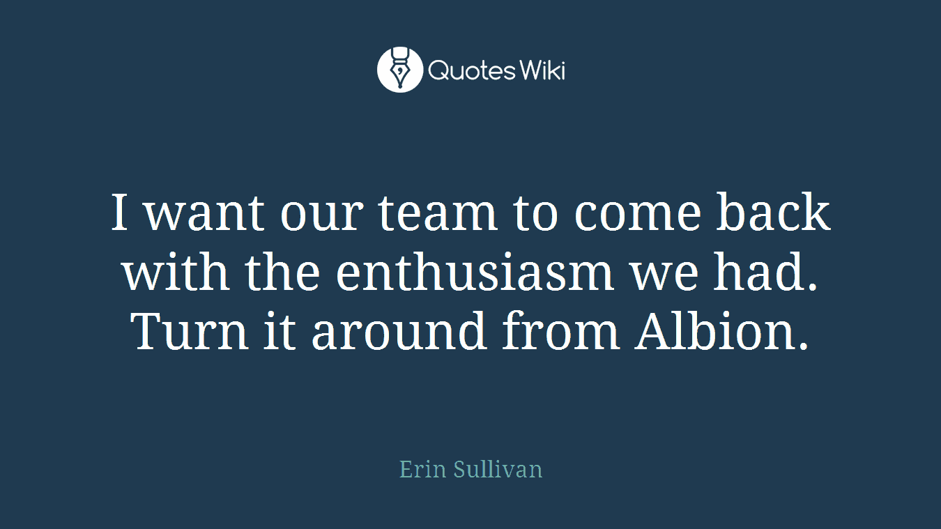 I want our team to come back with the enthusiasm we had. Turn it around from Albion.