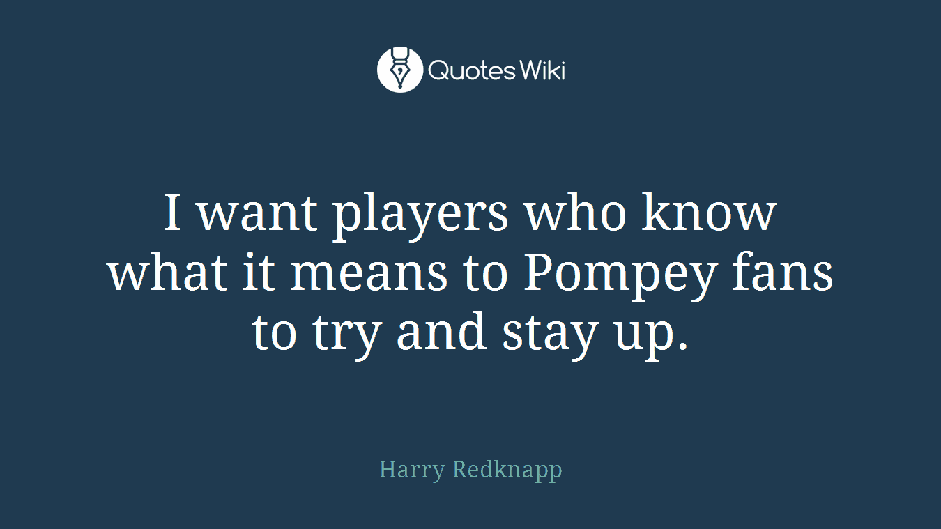 I want players who know what it means to Pompey fans to try and stay up.