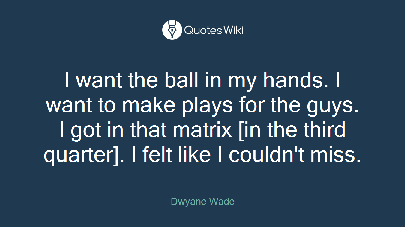 I want the ball in my hands. I want to make plays for the guys. I got in that matrix [in the third quarter]. I felt like I couldn't miss.