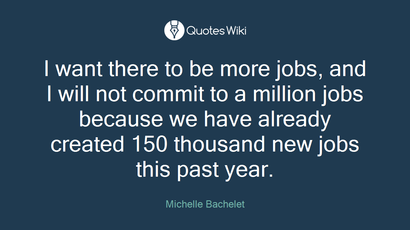 I want there to be more jobs, and I will not commit to a million jobs because we have already created 150 thousand new jobs this past year.