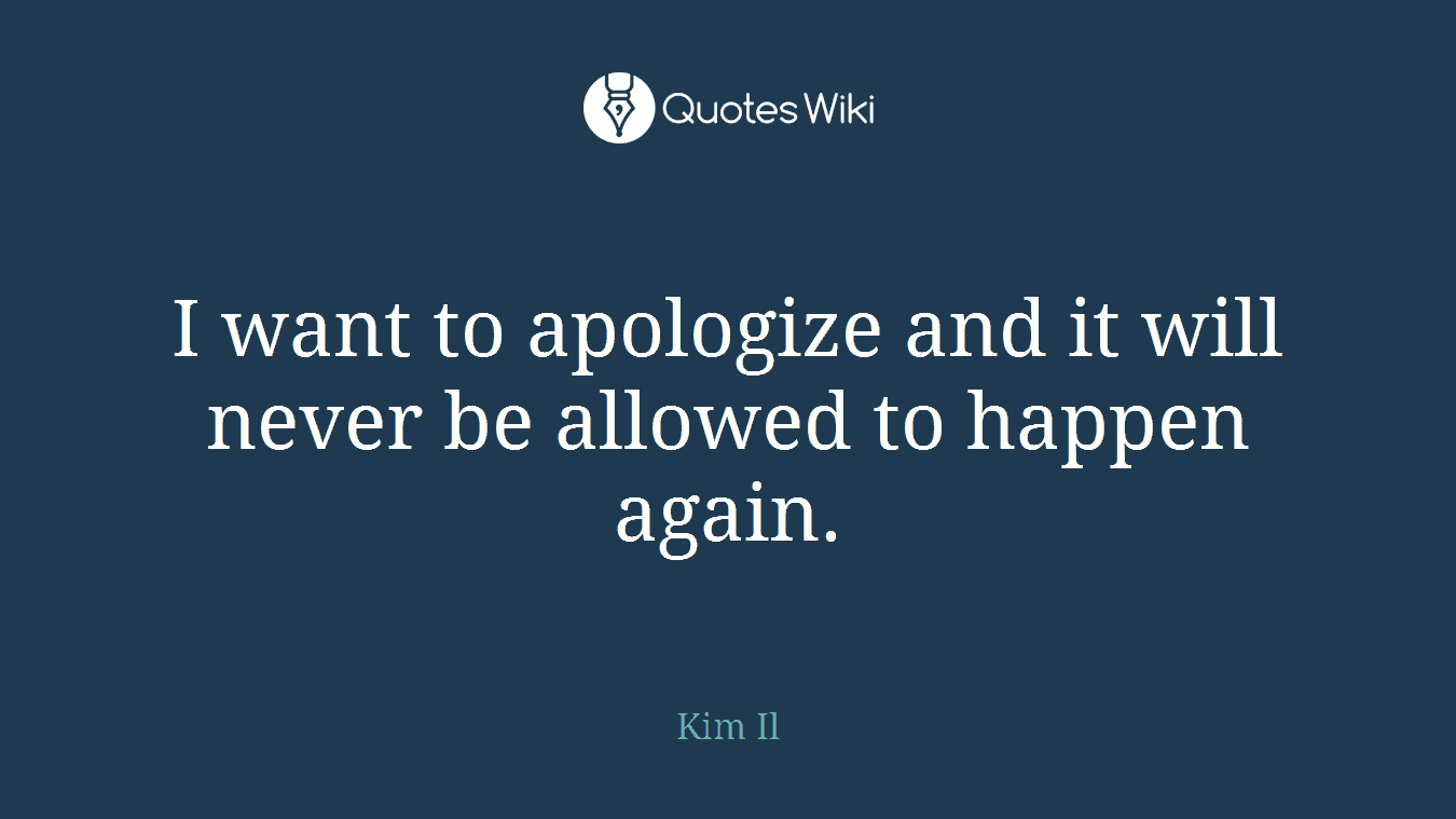 I want to apologize and it will never be allowed to happen again.