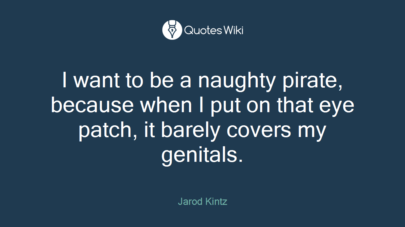 I want to be a naughty pirate, because when I put on that eye patch, it barely covers my genitals.