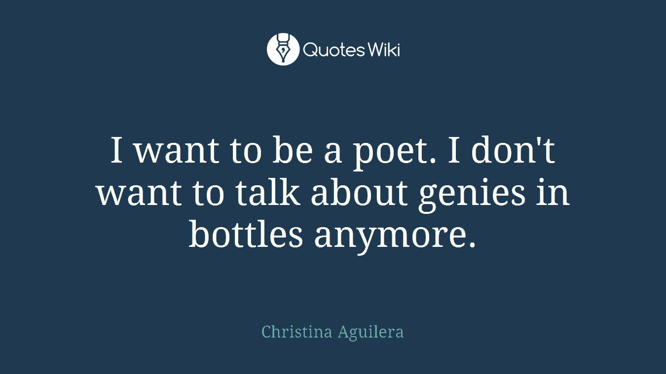 I want to be a poet. I don't want to talk about genies in bottles anymore.