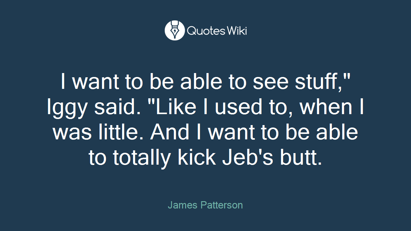 I want to be able to see stuff," Iggy said. "Like I used to, when I was little. And I want to be able to totally kick Jeb's butt.
