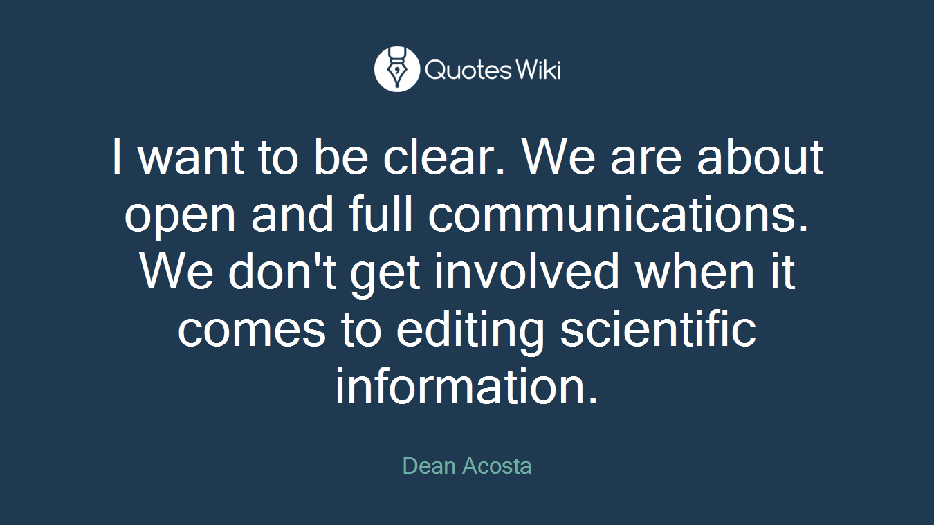 I want to be clear. We are about open and full communications. We don't get involved when it comes to editing scientific information.