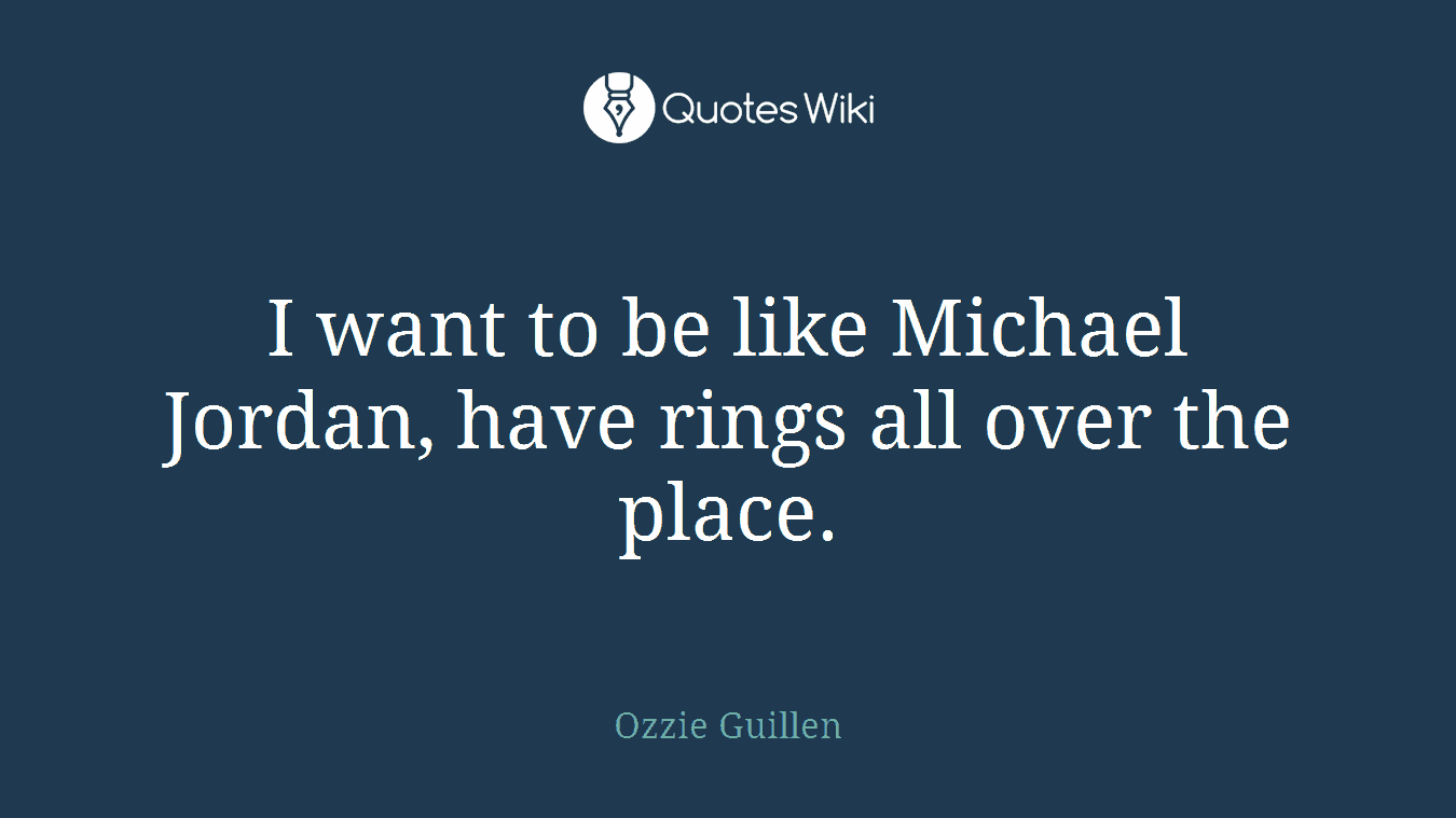 I want to be like Michael Jordan, have rings all over the place.