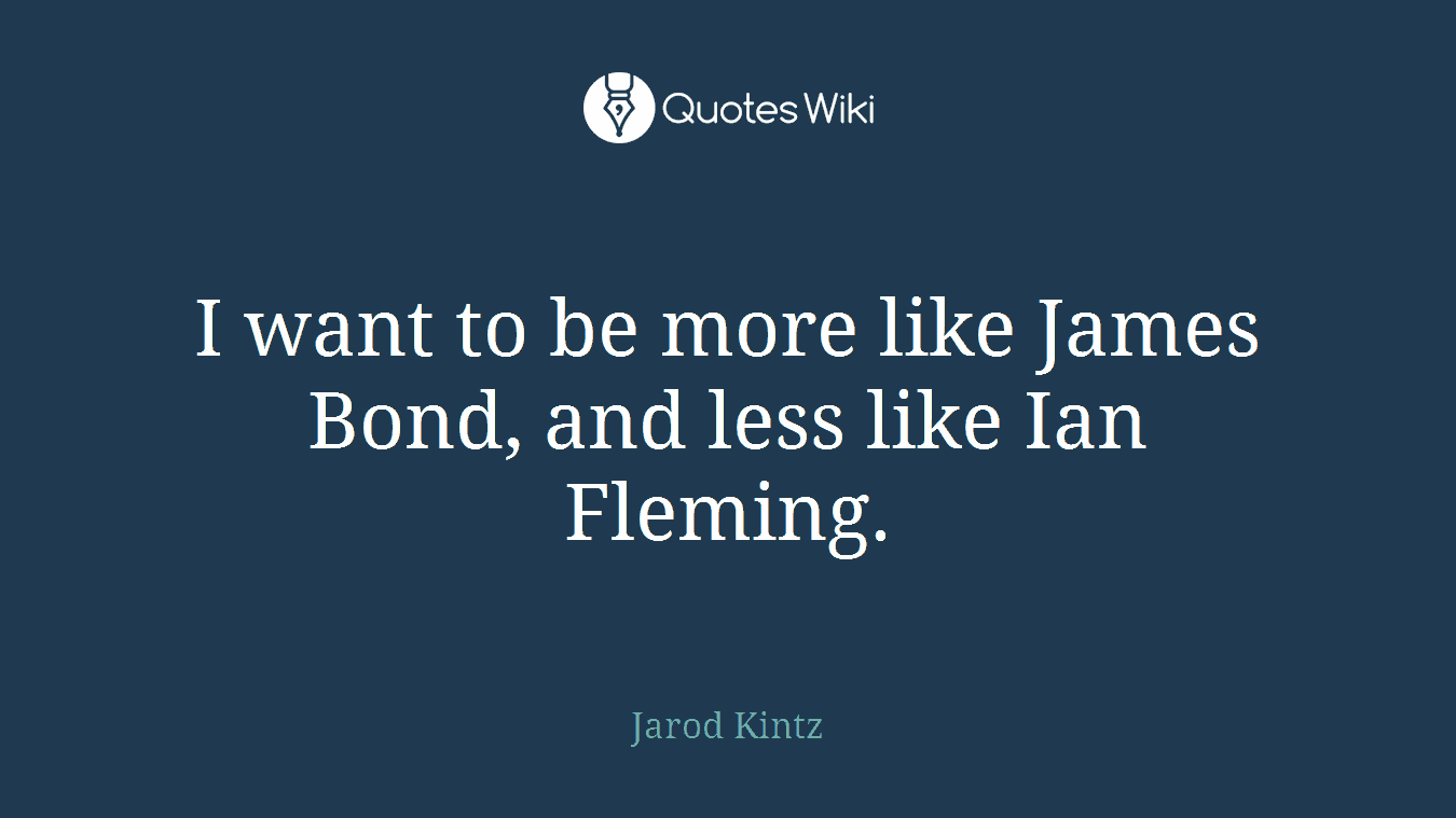 I want to be more like James Bond, and less like Ian Fleming.