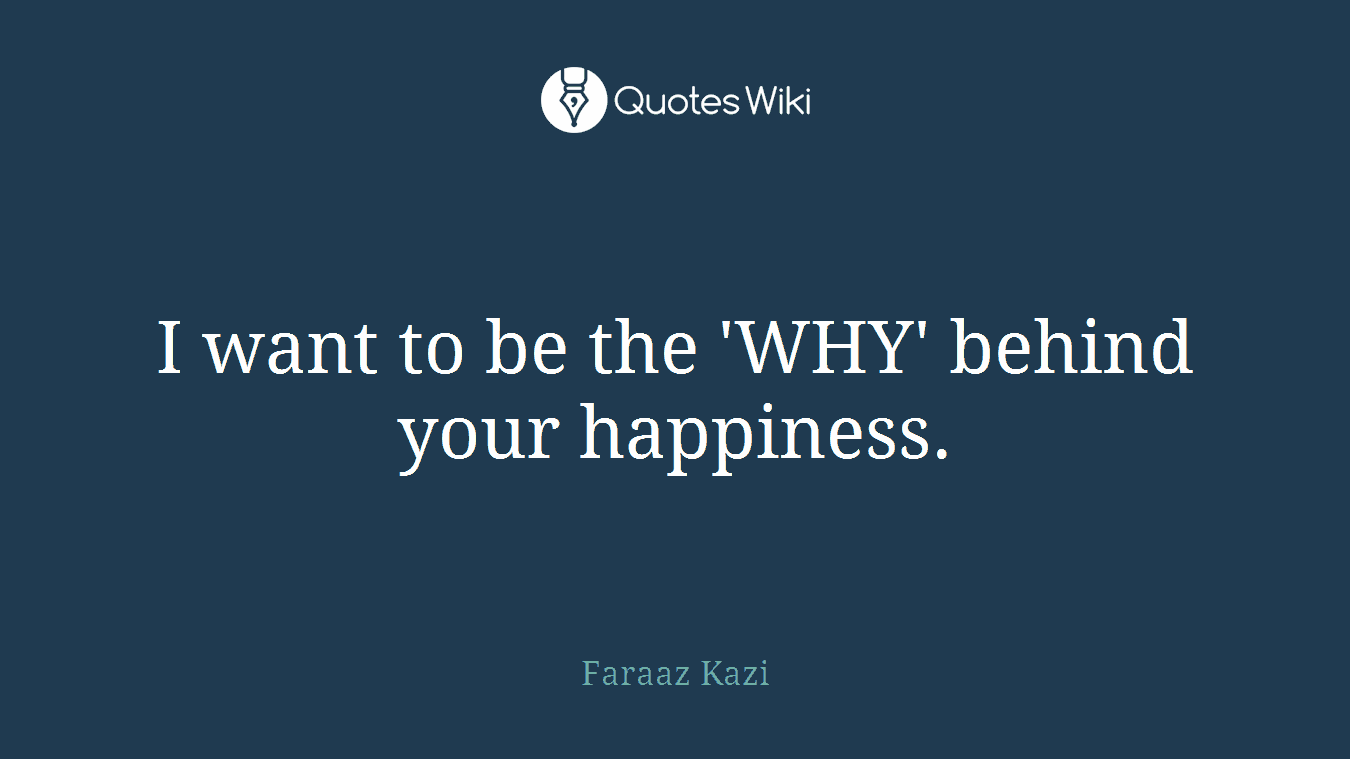 I want to be the 'WHY' behind your happiness.