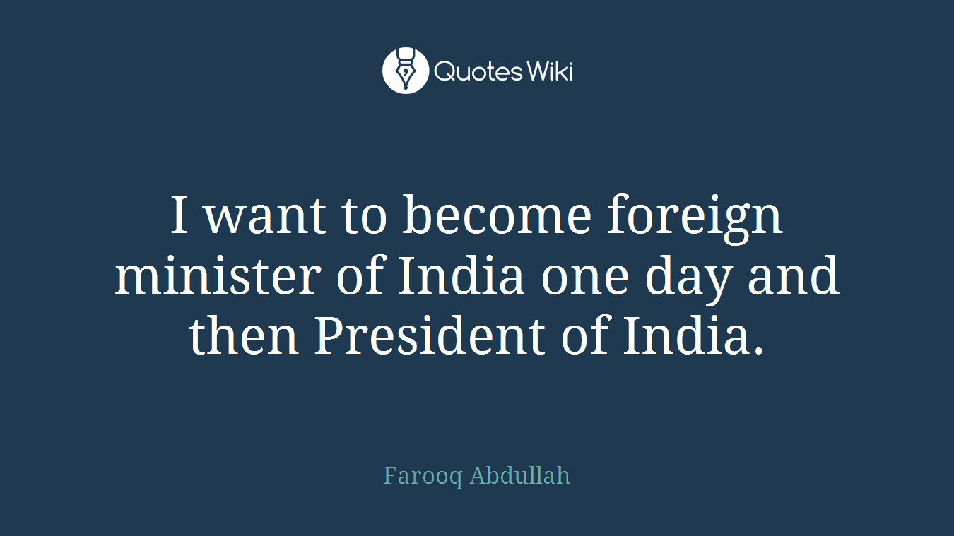I want to become foreign minister of India one day and then President of India.