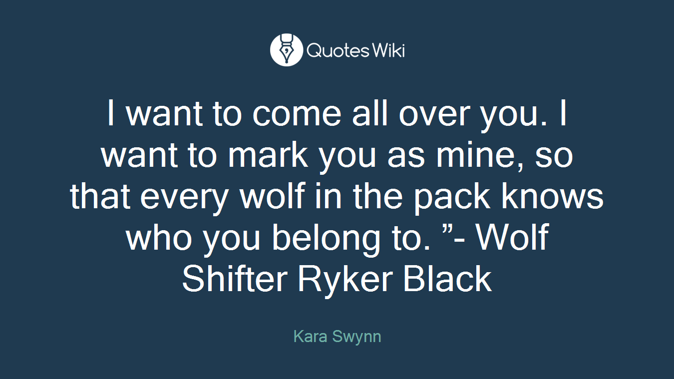I want to come all over you. I want to mark you as mine, so that every wolf in the pack knows who you belong to. ”- Wolf Shifter Ryker Black