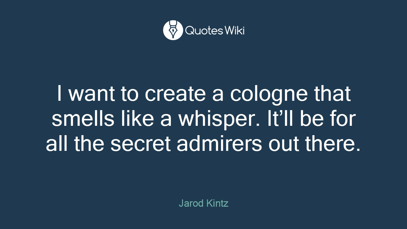 I want to create a cologne that smells like a whisper. It’ll be for all the secret admirers out there.