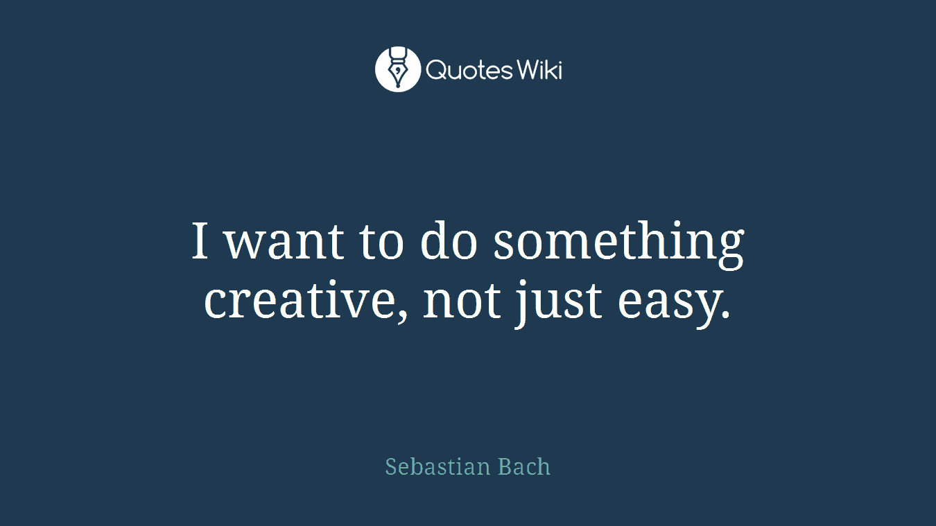 I want to do something creative, not just easy.