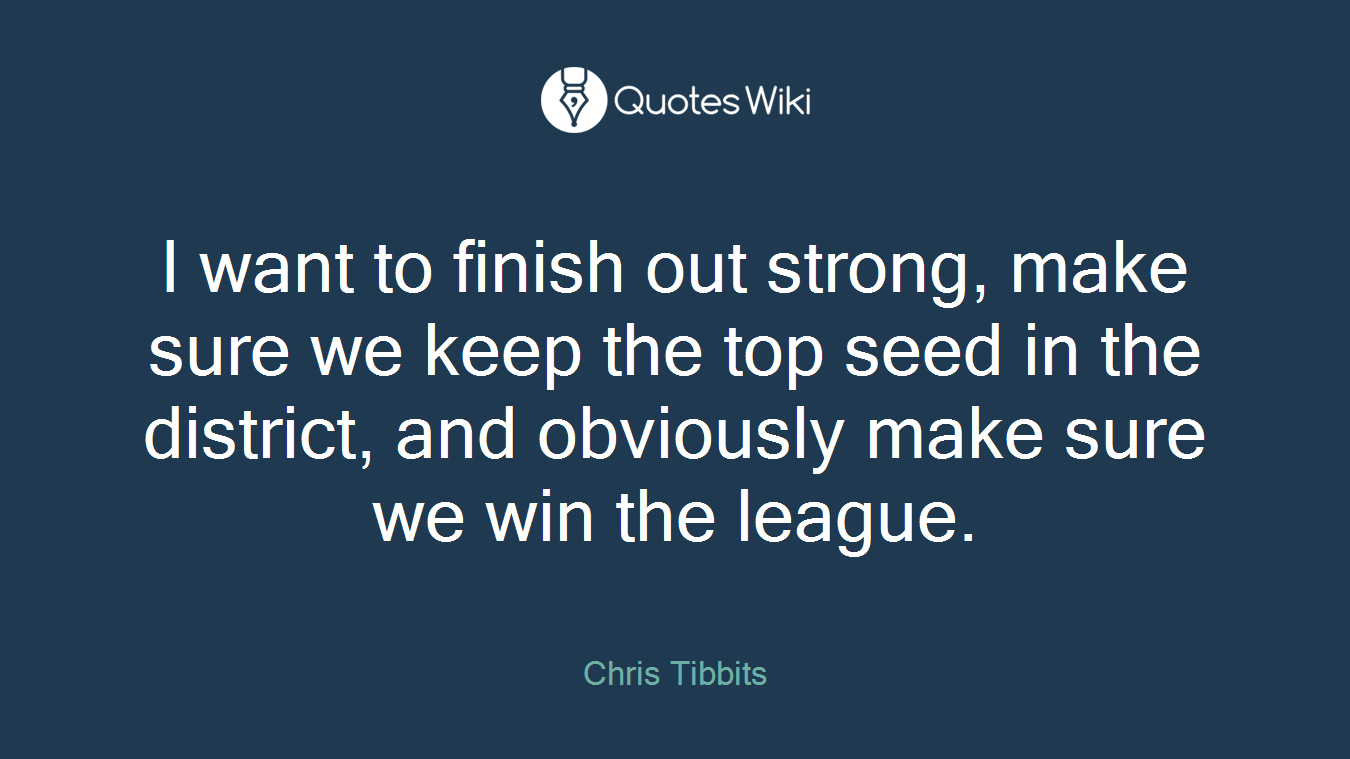I want to finish out strong, make sure we keep the top seed in the district, and obviously make sure we win the league.