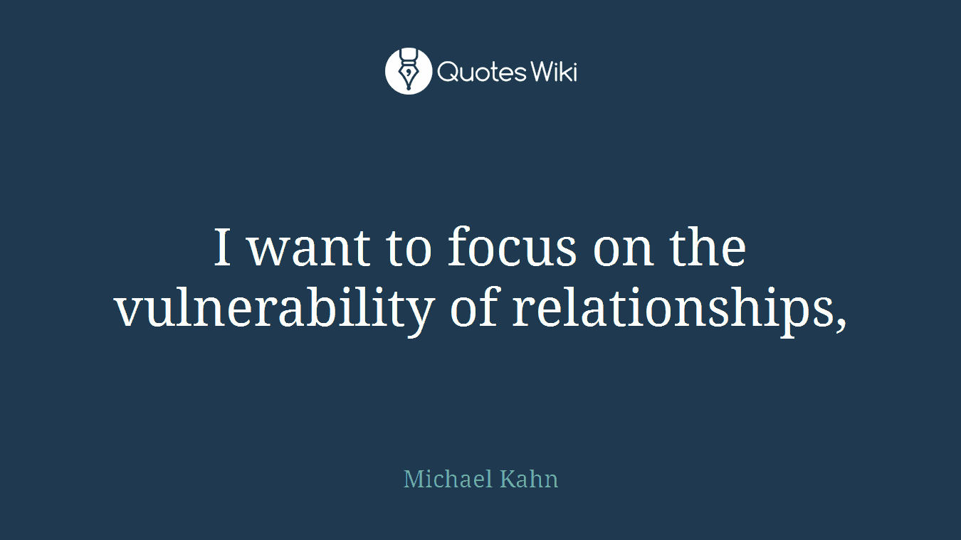 I want to focus on the vulnerability of relationships,
