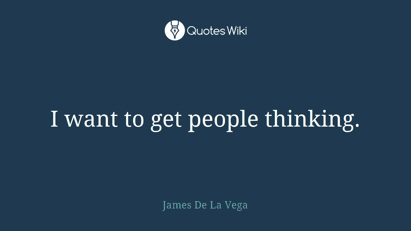 I want to get people thinking.
