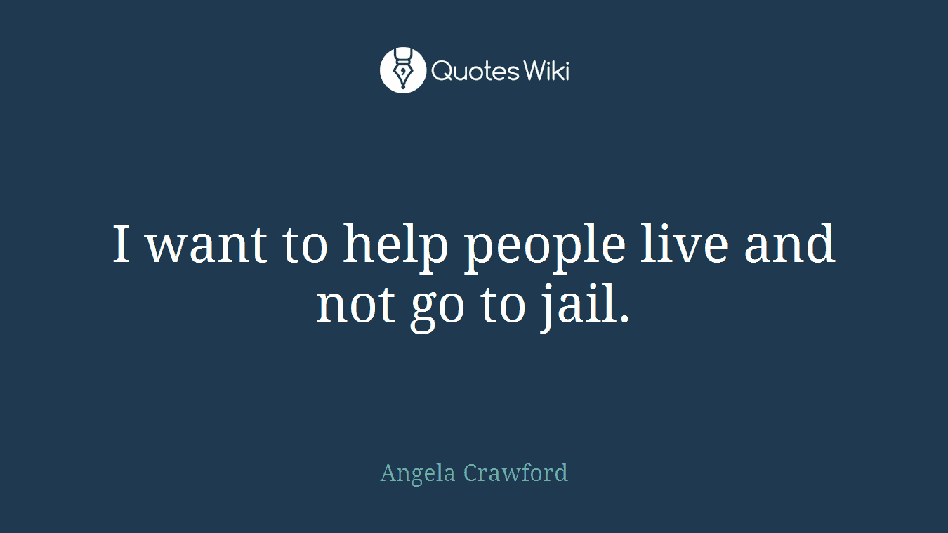 I want to help people live and not go to jail.