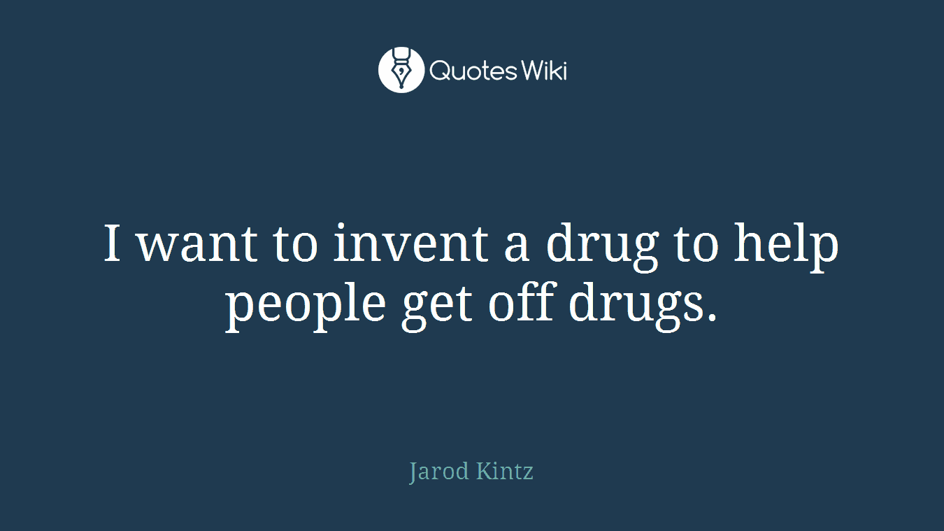 I want to invent a drug to help people get off drugs.
