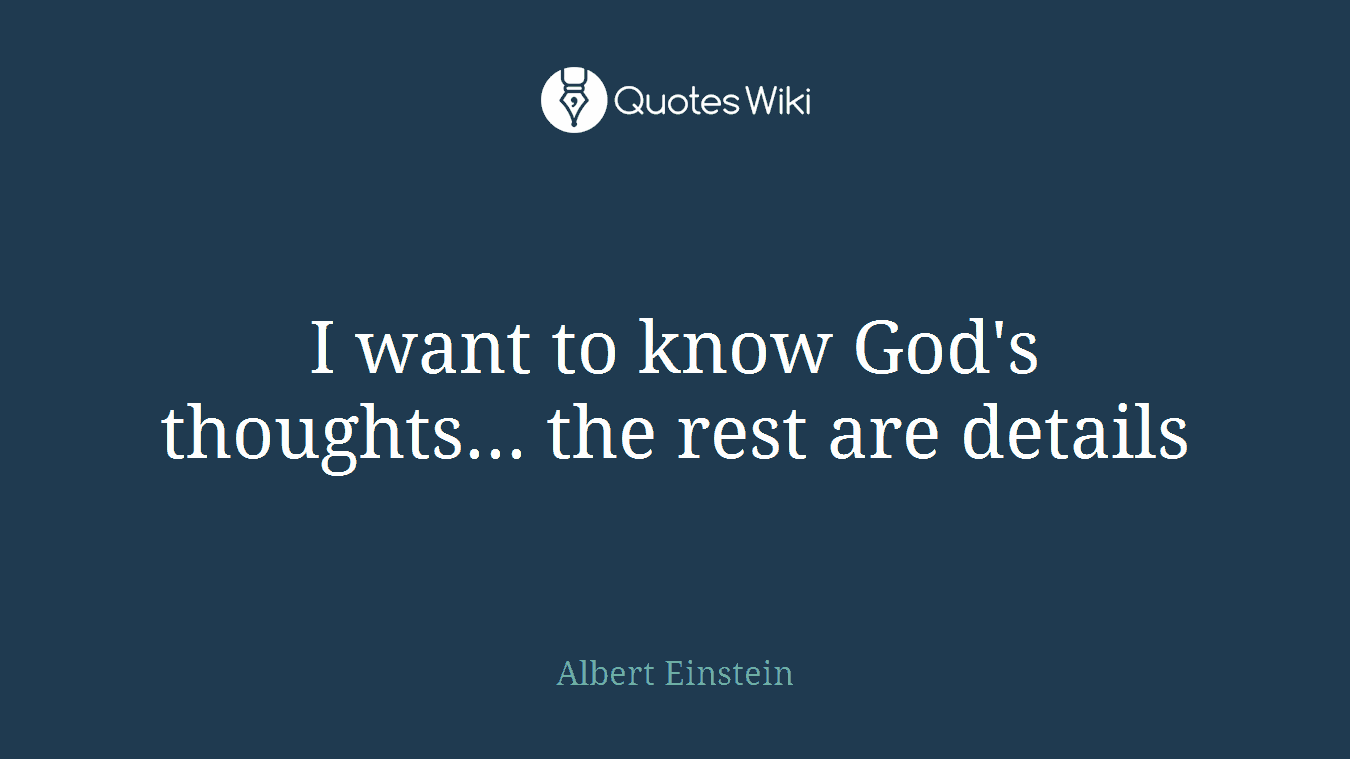 I want to know God's thoughts... the rest are details