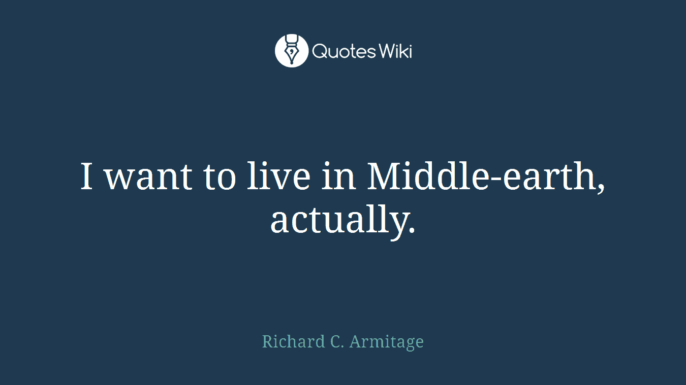 I want to live in Middle-earth, actually.