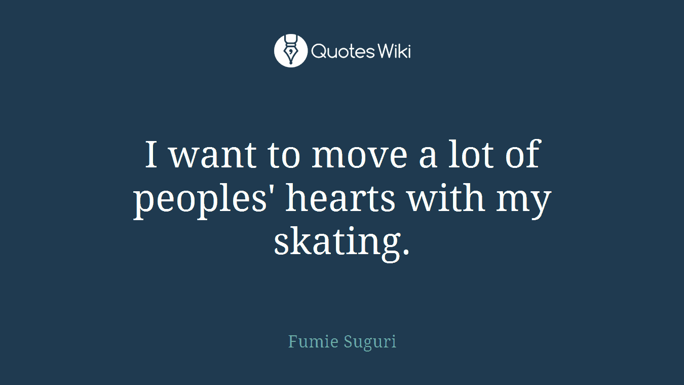 I want to move a lot of peoples' hearts with my skating.