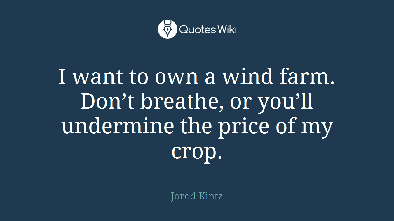 I want to own a wind farm. Don’t breathe, or you’ll undermine the price of my crop.