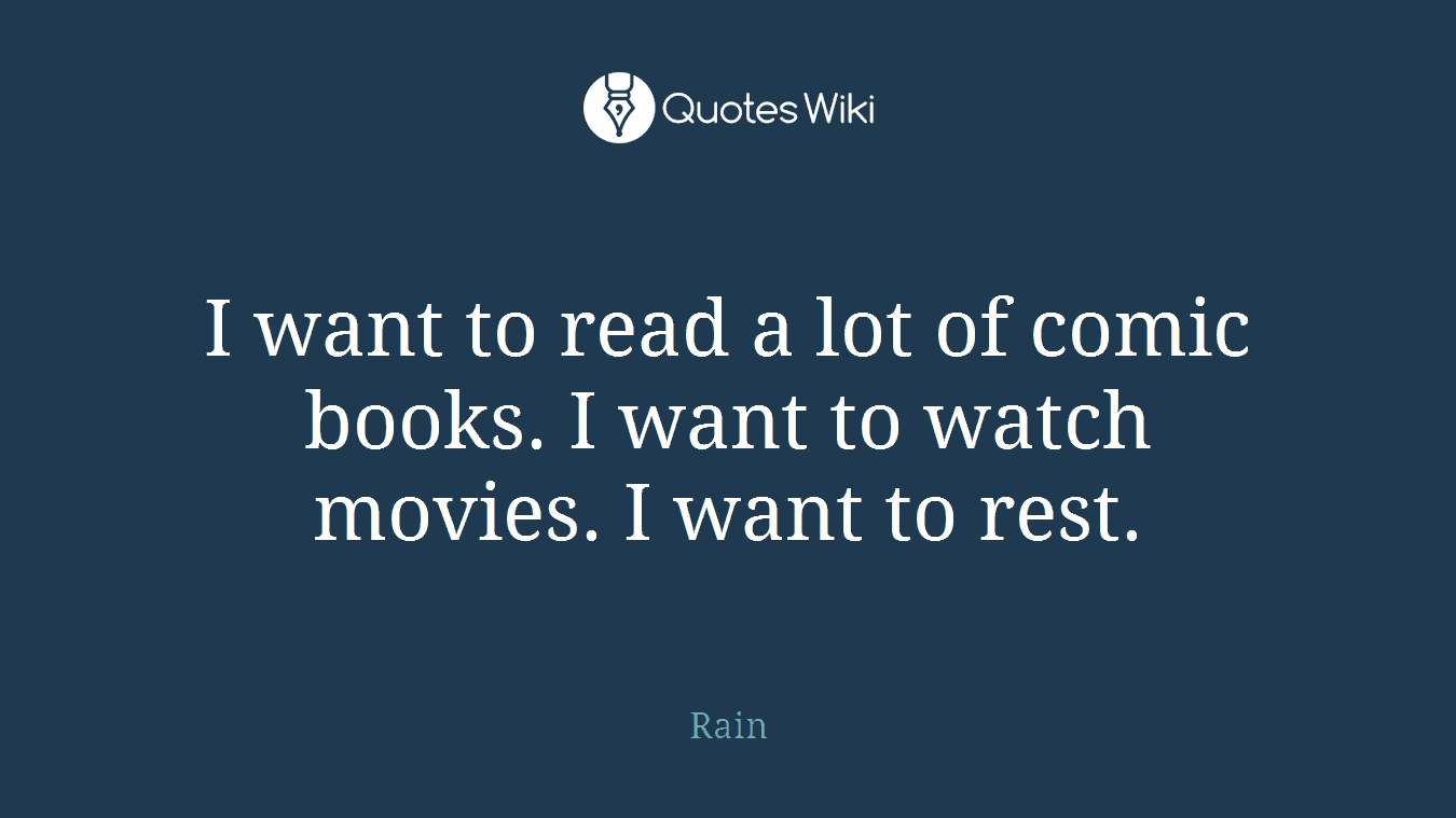 I want to read a lot of comic books. I want to watch movies. I want to rest.