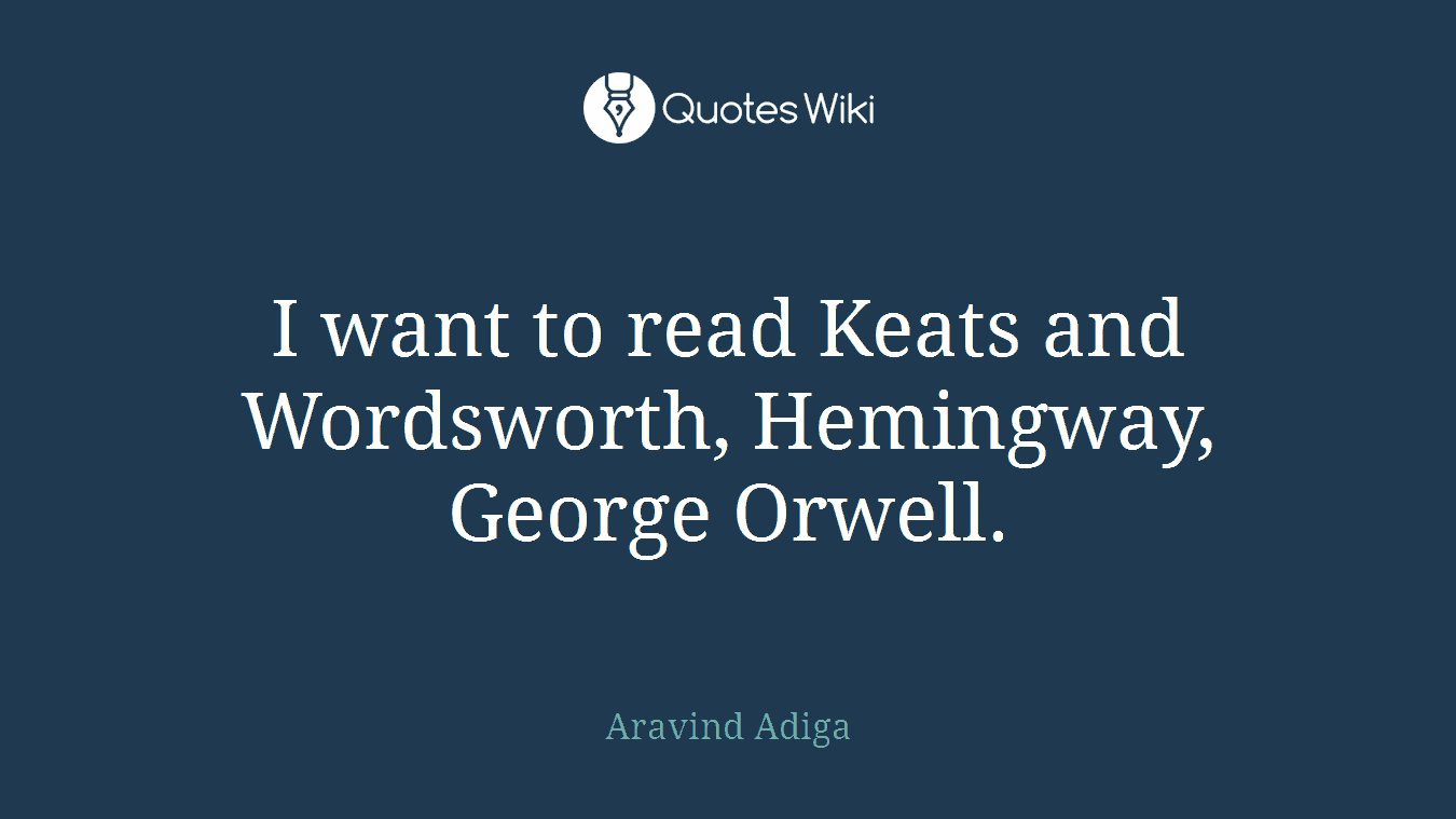 I want to read Keats and Wordsworth, Hemingway, George Orwell.