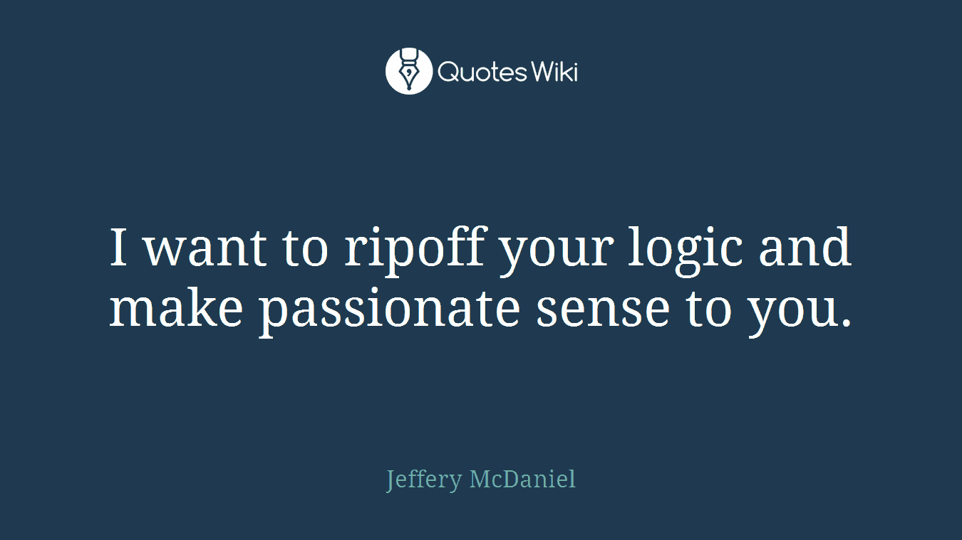 I want to ripoff your logic and make passionate sense to you.